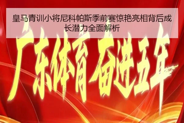 皇马青训小将尼科帕斯季前赛惊艳亮相背后成长潜力全面解析