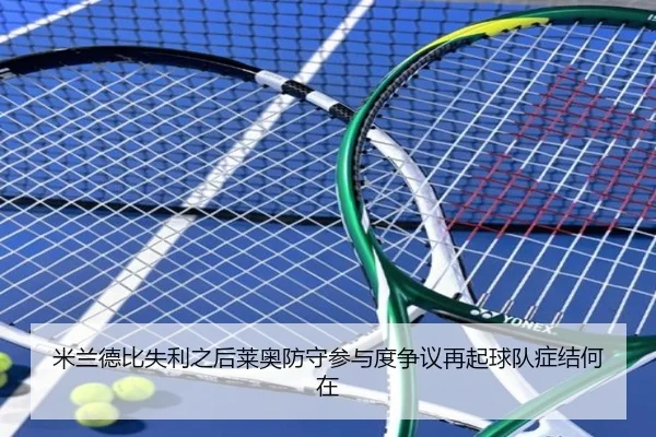 米兰德比失利之后莱奥防守参与度争议再起球队症结何在