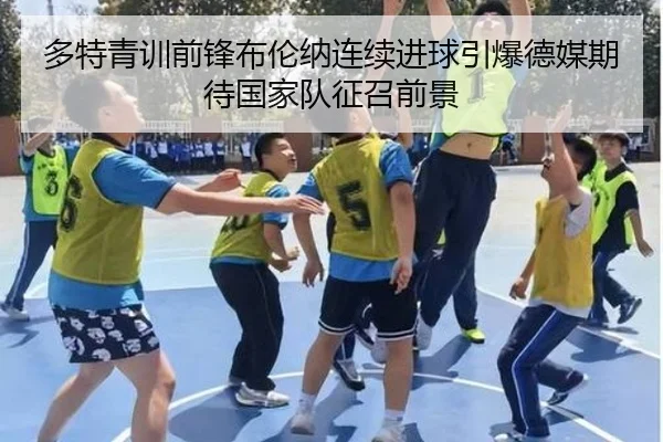 多特青训前锋布伦纳连续进球引爆德媒期待国家队征召前景